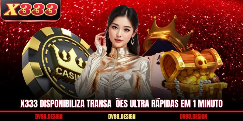 X333 18 X333 disponibiliza transações ultra rápidas em 1 minuto